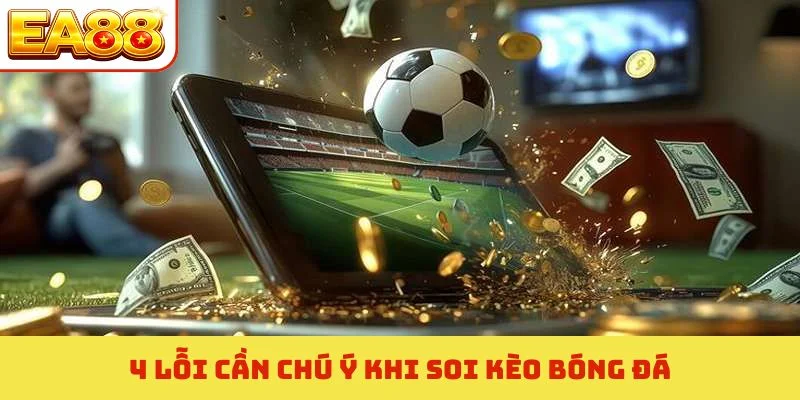 Soi Kèo Bóng Đá EA88 - Cẩm Nang Phân Tích Tỷ Lệ Thắng 99% 3 4 lỗi cần chú ý khi soi kèo bóng đá