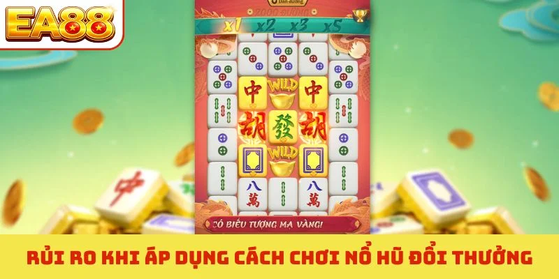 Rủi ro khi áp dụng cách chơi nổ hũ đổi thưởng