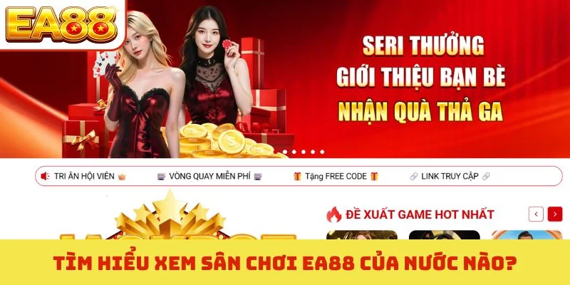 Tìm hiểu xem sân chơi EA88 của nước nào?