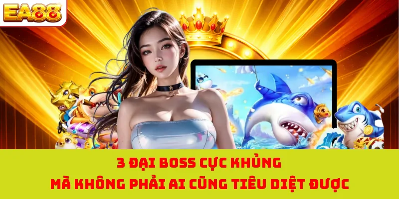 Bắn Cá Vàng - Săn Ngư Đại Dương Nhận Kho Báu Siêu Hấp Dẫn 4 3 đại boss cực khủng mà không phải ai cũng tiêu diệt được