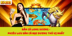 Bắn Cá Long Vương - Phiêu Lưu Săn Cá Đại Dương Thú Vị Nhất