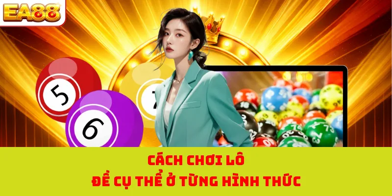 Cách chơi lô đề cụ thể ở từng hình thức 