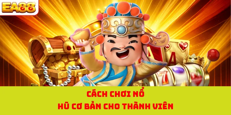 Cách chơi nổ hũ cơ bản cho thành viên
