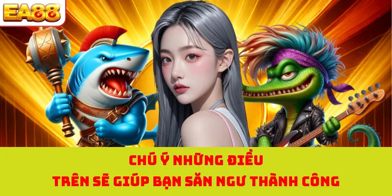Bắn Cá H5 - Săn Ngư Ngay, Nhận Thưởng Cực Khủng Liền Tay! 4 Chú ý những điều trên sẽ giúp bạn săn ngư thành công