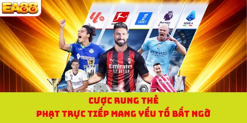 Cược rung thẻ phạt trực tiếp mang yếu tố bất ngờ 