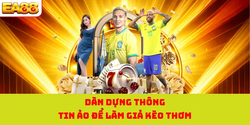 Dàn dựng thông tin ảo để làm giả kèo thơm