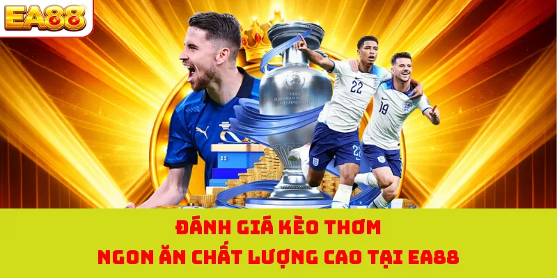 Đánh giá kèo thơm ngon ăn chất lượng cao tại EA88 