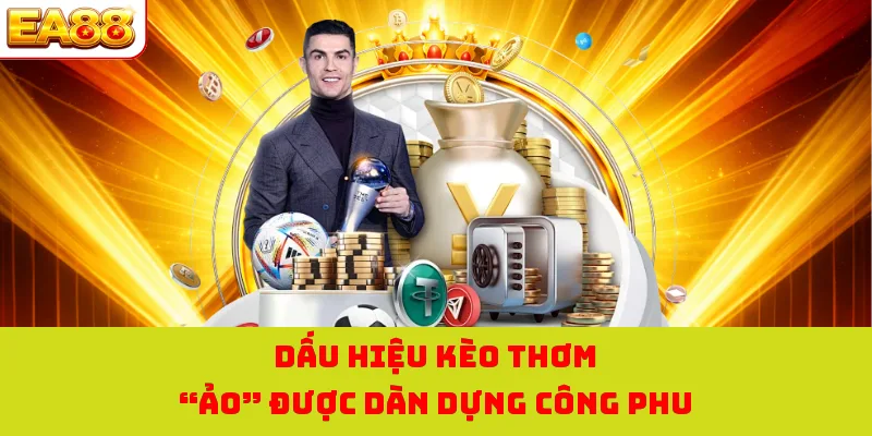 Dấu hiệu kèo thơm “ảo” được dàn dựng công phu