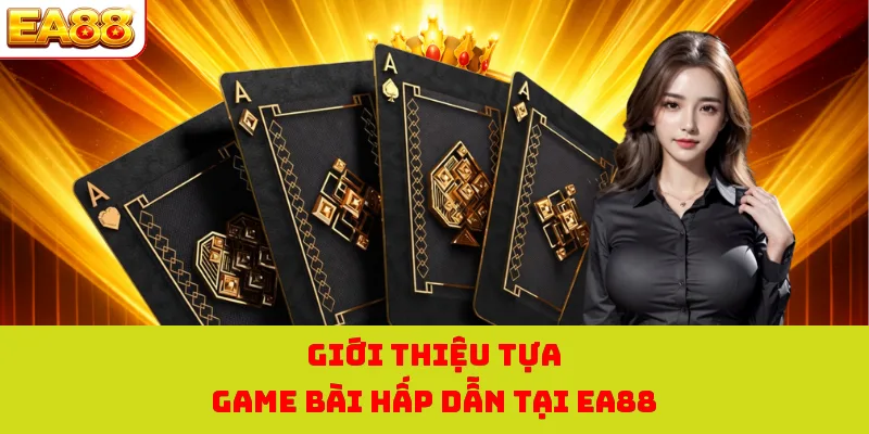 Giới thiệu tựa game bài hấp dẫn tại EA88