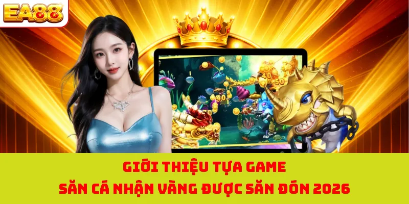 Bắn Cá Vàng - Săn Ngư Đại Dương Nhận Kho Báu Siêu Hấp Dẫn 1 Giới thiệu tựa game săn cá nhận vàng được săn đón 2026