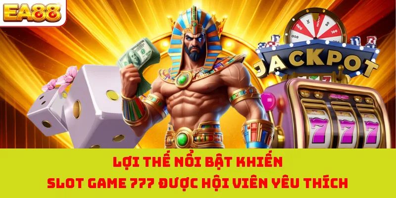 Lợi thế nổi bật khiến slot game 777 được hội viên yêu thích