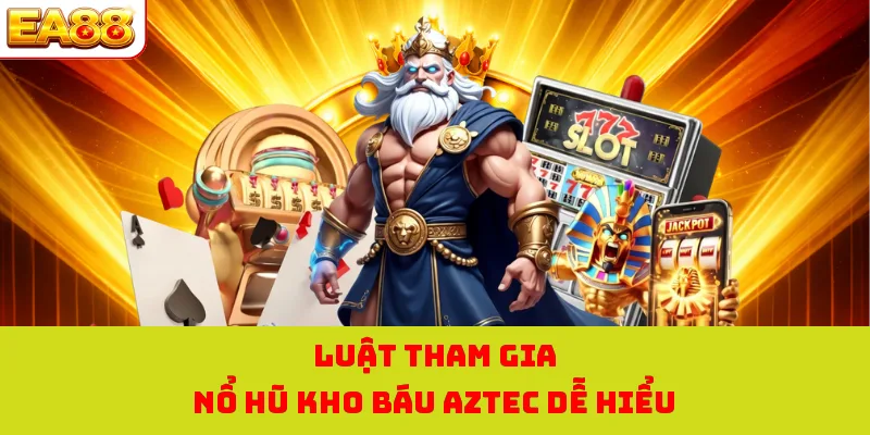 Luật tham gia nổ hũ kho báu AZTEC dễ hiểu