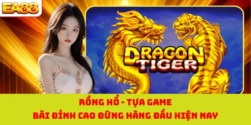Rồng Hổ - Tựa Game Bài Đỉnh Cao Đứng Hàng Đầu Hiện Nay