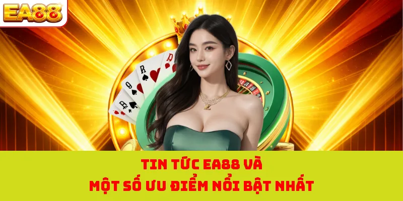 Tin tức EA88 và một số ưu điểm nổi bật nhất