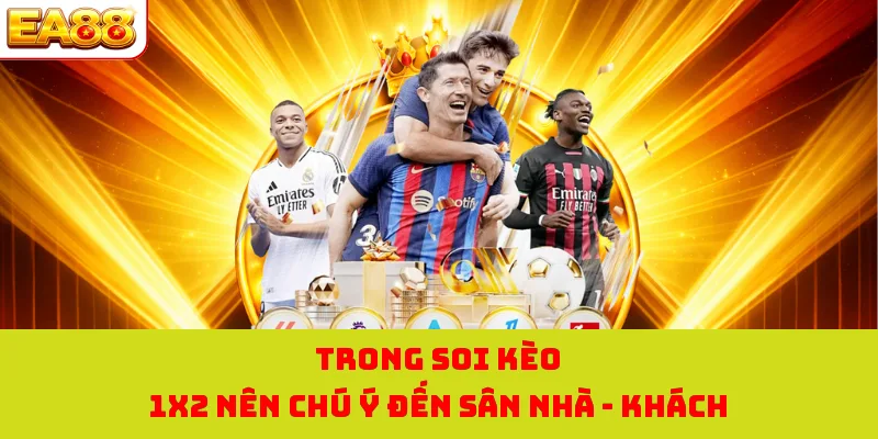 Trong soi kèo 1X2 nên chú ý đến sân nhà - khách 