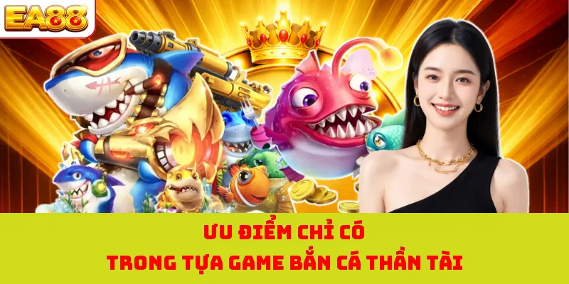 Ưu điểm chỉ có trong tựa game bắn cá thần tài